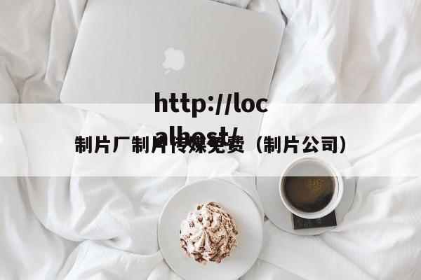 制片厂制片传媒免费(制片公司)