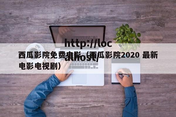 西瓜影院免费电影(西瓜影院2020 最新电影电视剧)
