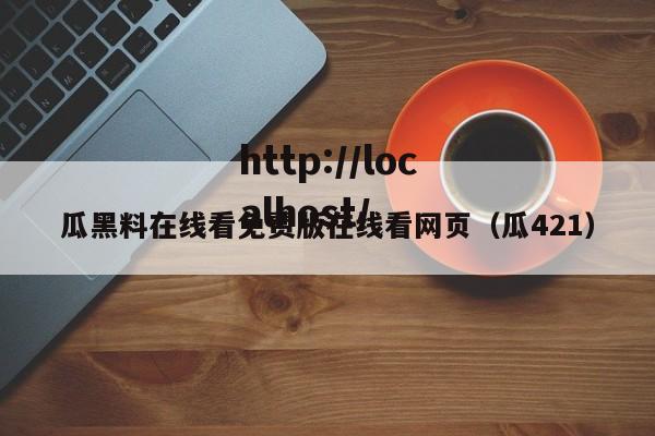 瓜黑料在线看免费版在线看网页(瓜421)