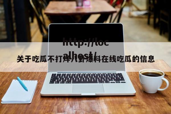 关于吃瓜不打烊八卦爆料在线吃瓜的信息