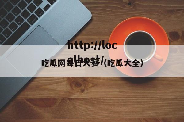 吃瓜网每日大赛(吃瓜大全)