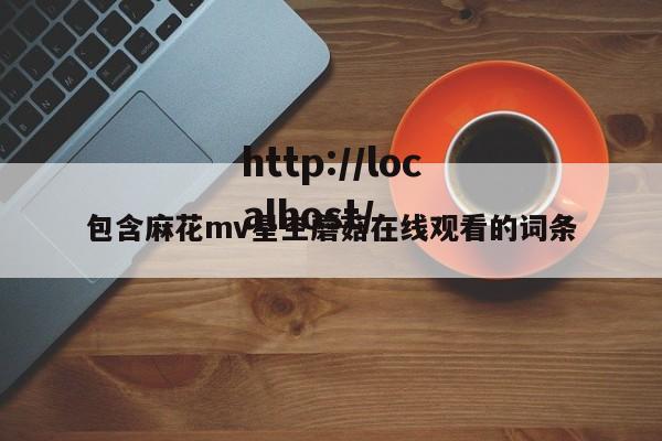 包含麻花mv星空蘑菇在线观看的词条
