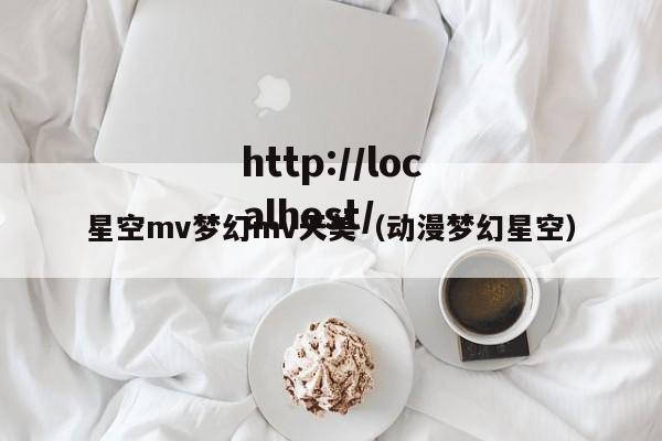 星空mv梦幻mv天美(动漫梦幻星空)