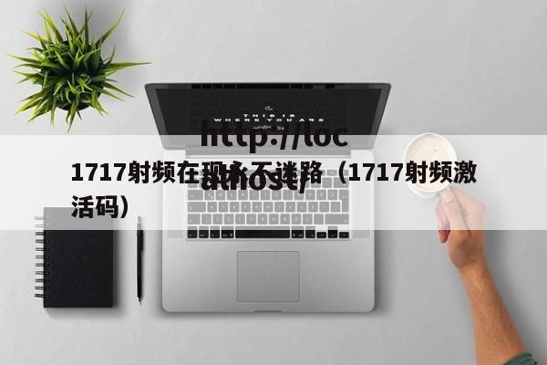 1717射频在现永不迷路(1717射频激活码)