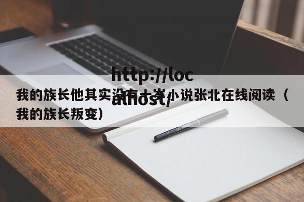 我的族长他其实没有十岁小说张北在线阅读(我的族长叛变)