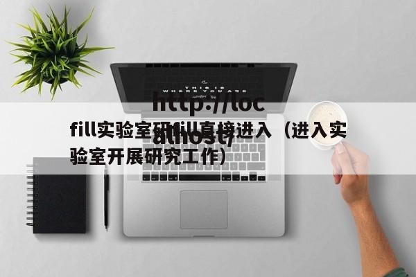 fill实验室研fill直接进入(进入实验室开展研究工作)